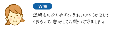 W様　説明もわかりやすく、きれいにそうじをしてくださって、安心してお願いできました。