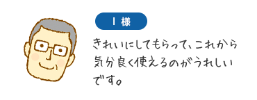 I様　きれいにしてもらって、これから気分良く使えるのがうれしいです。