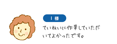 I様　ていねいに作業していただいてよかったです。