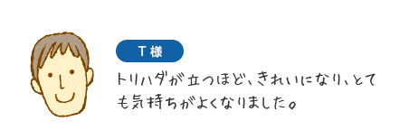 T様　トリハダが立つほど、きれいになり、とても気持ちがよくなりました。