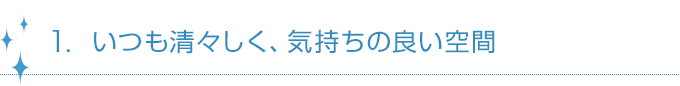 1.いつも清々しく、気持ちの良い空間