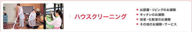 ハウスクリーニング：お部屋・リビングのお掃除／キッチンのお掃除／浴室・化粧室のお掃除／その他のお掃除・サービス