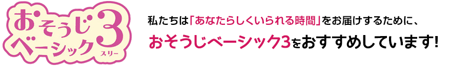 私たちダスキンアベニューは「あなたらしくいられる時間」をお届けするために、おそうじベーシック3をおすすめしています!