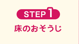 STEP1　床のおそうじ