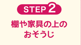 STEP2　棚や家具の上のおそうじ