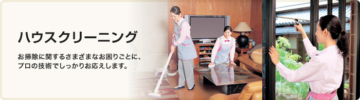 ハウスクリーニング　お掃除に関するさまざまなお困りごとに、プロの技術でしっかりお応えします。