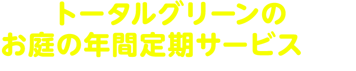 トータルグリーンのお庭の年間定期サービスって?